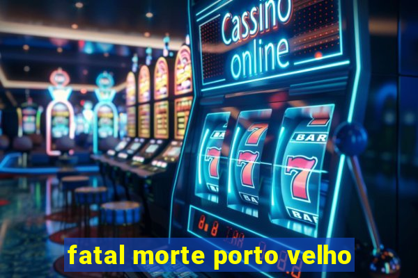 fatal morte porto velho